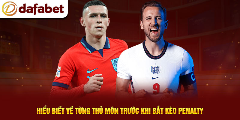 Hiểu biết về từng thủ môn trước khi bắt kèo Penalty